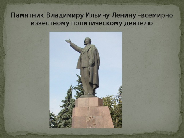 Памятник  Владимиру Ильичу Ленину –всемирно известному политическому деятелю 