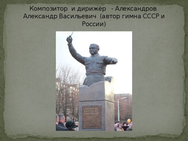 Композитор и дирижёр - Александров  Александр Васильевич (автор гимна СССР и России) 