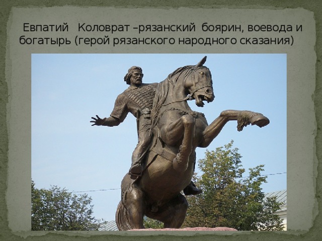  Евпатий Коловрат –рязанский боярин, воевода и богатырь (герой рязанского народного сказания) 