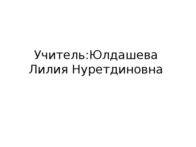 Учитель:Юлдашева Лилия Нуретдиновна 