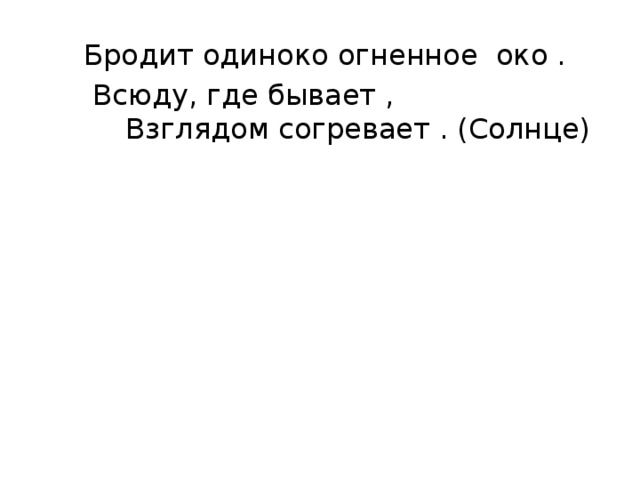  Бродит одиноко огненное око .  Всюду, где бывает , Взглядом согревает . (Солнце) 