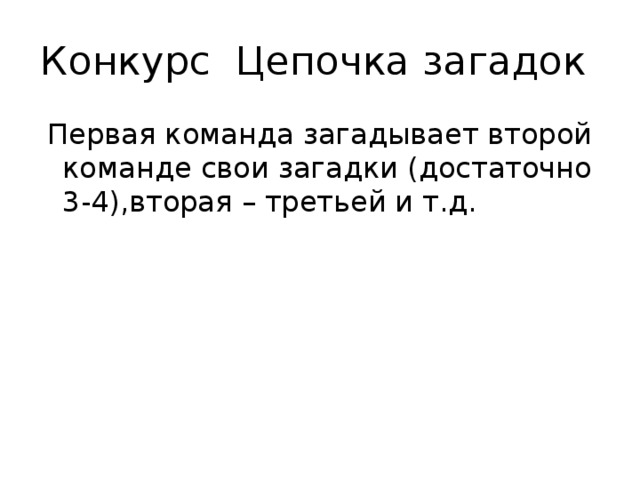 Конкурс Цепочка загадок  Первая команда загадывает второй команде свои загадки (достаточно 3-4),вторая – третьей и т.д. 