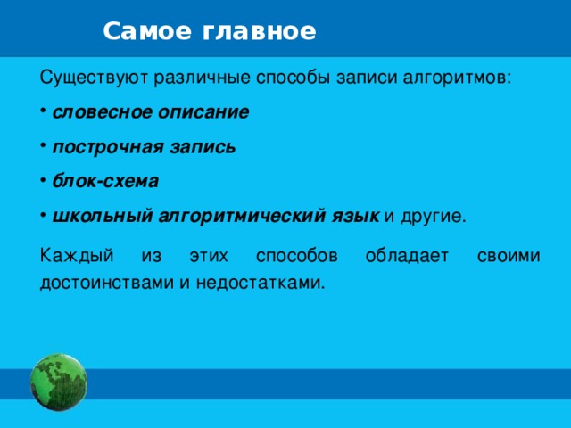 Самое главное Существуют различные способы записи алгоритмов:  словесное описание  построчная запись  блок-схема  школьный алгоритмический язык и другие. Каждый из этих способов обладает своими достоинствами и недостатками.