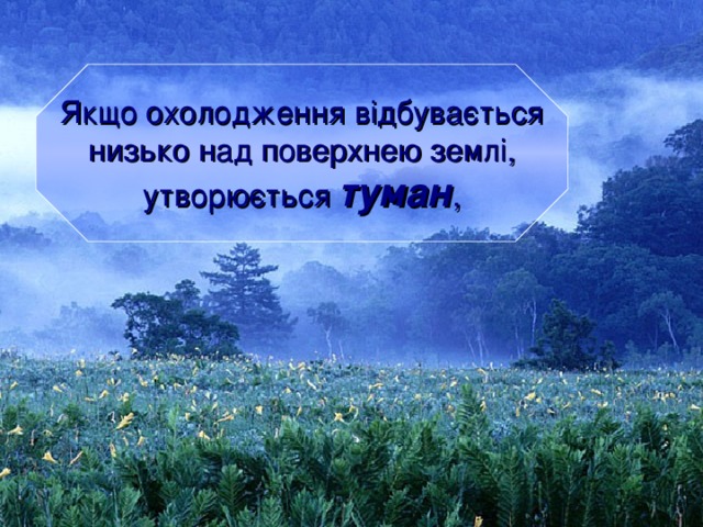  Якщо охолодження відбувається низько над поверхнею землі,  утворюється туман ,  