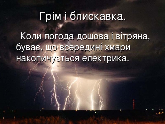 Грім і блискавка.  Коли погода дощова і вітряна, буває, що всередині хмари накопичується електрика.   