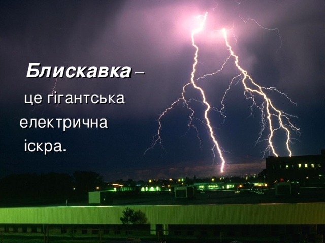  Блискавка –  це гігантська електрична  іскра.  
