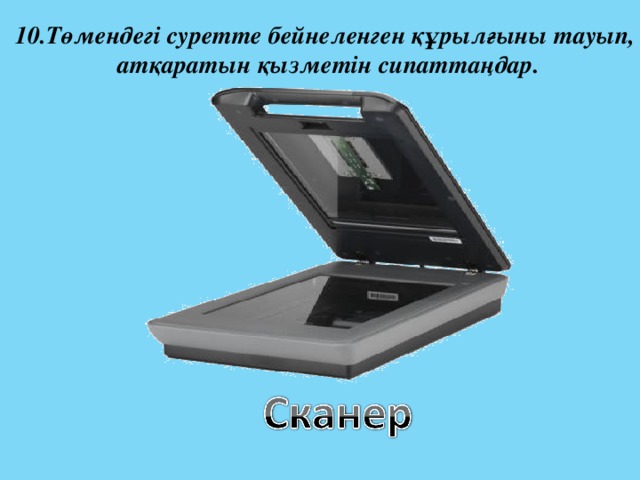 10.Төмендегі суретте бейнеленген құрылғыны тауып,  атқаратын қызметін сипаттаңдар. 