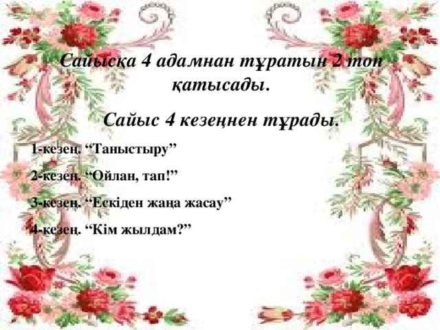 Сайысқа 4 адамнан тұратын 2 топ қатысады. Сайыс 4 кезеңнен тұрады. 1-кезең. “Таныстыру” 2-кезең. “Ойлан, тап!” 3-кезең. “Ескіден жаңа жасау” 4-кезең. “Кім жылдам?”   кі  