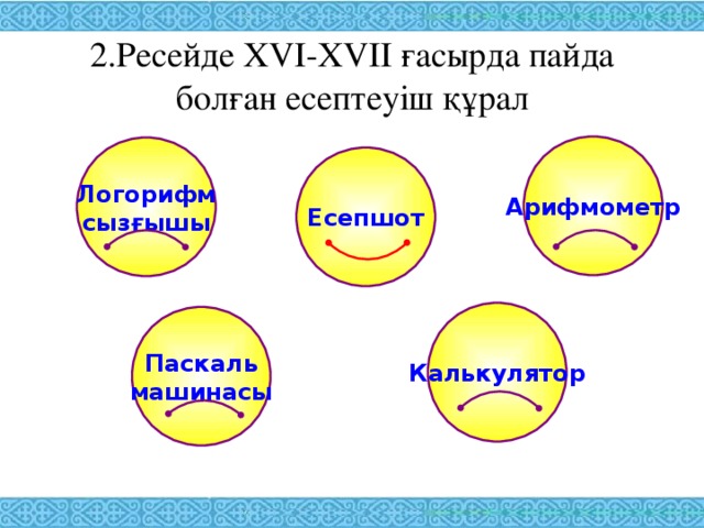 2.Ресейде XVI-XVII ғасырда пайда болған есептеуіш құрал Арифмометр Логорифм сызғышы Есепшот Калькулятор Паскаль машинасы 