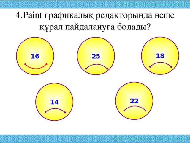 4. Paint графикалық редакторында неше құрал пайдалануға болады? 18 25 16 22 14 