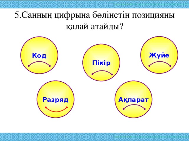 5.Санның цифрына бөлінетін позицияны қалай атайды? Жүйе Код Пікір Разряд Ақпарат 
