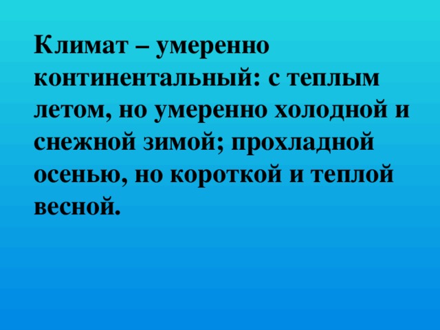 Климат – умеренно континентальный: с теплым летом, но умеренно холодной и снежной зимой; прохладной осенью, но короткой и теплой весной. 