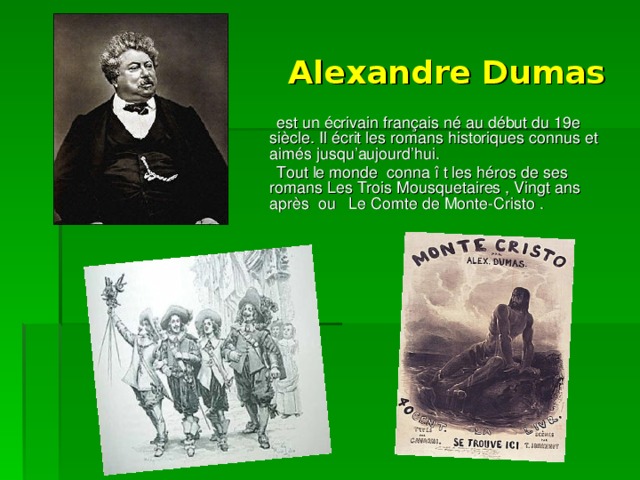 Alexandre Dumas  est un écrivain français né au début du 19e siècle. Il écrit les romans historiques connus et aimés jusqu’aujourd’hui.  Tout le monde conna î t les héros de ses romans Les Trois Mousquetaires , Vingt ans après ou Le Comte de Monte-Cristo . 