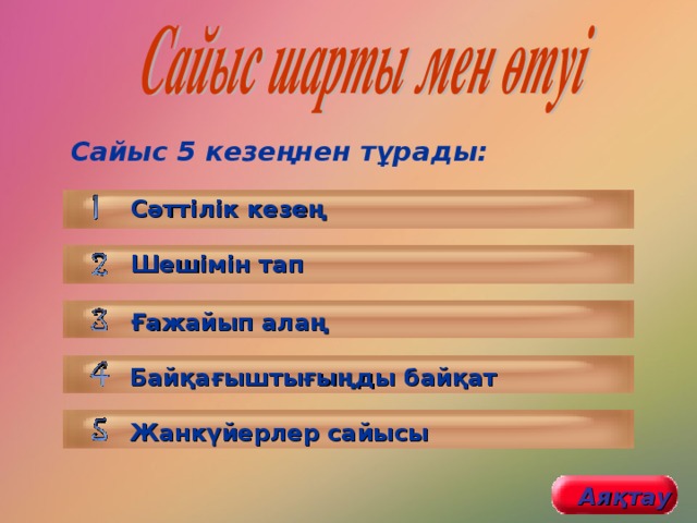 Сайыс 5 кезеңнен тұрады:  Сәттілік кезең Шешімін тап Ғажайып алаң Байқағыштығыңды байқат Жанкүйерлер сайысы Аяқтау 