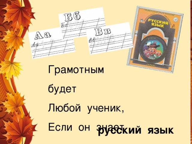 Грамотным будет Любой ученик, Если он знает … русский язык 