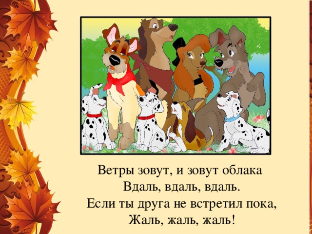 Ветры зовут, и зовут облака  Вдаль, вдаль, вдаль.  Если ты друга не встретил пока,  Жаль, жаль, жаль!   