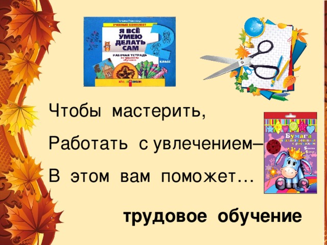 Чтобы мастерить, Работать с увлечением– В этом вам поможет… трудовое обучение 