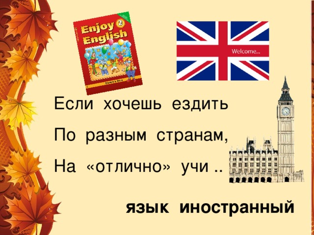 Если хочешь ездить По разным странам, На «отлично» учи .. язык иностранный 
