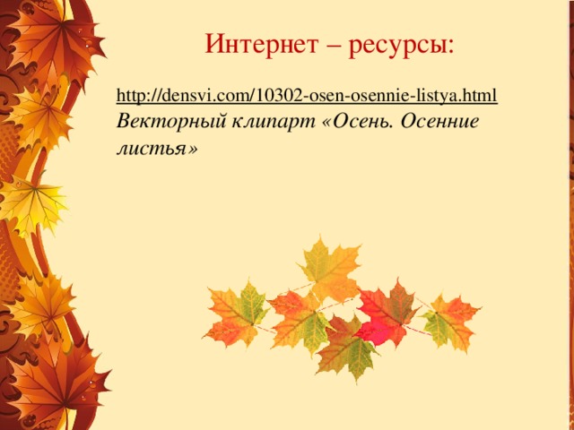 Интернет – ресурсы: http://densvi.com/10302-osen-osennie-listya.html  Векторный клипарт «Осень. Осенние листья» 