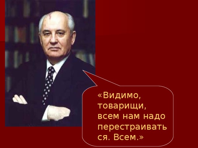«Видимо, товарищи, всем нам надо перестраиваться. Всем.» «Видимо, товарищи, всем нам надо перестраиваться. Всем.» 