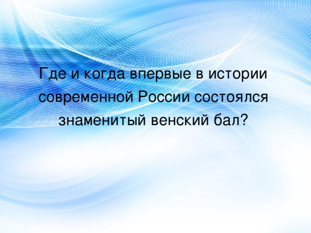 Где и когда впервые в истории современной России состоялся знаменитый венский бал? 