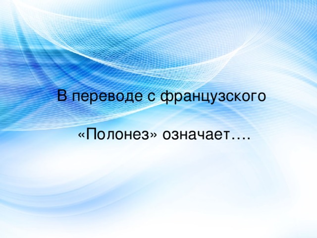 В переводе с французского «Полонез» означает…. 