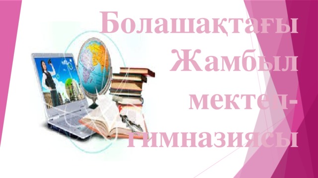 Болашақтағы  Жамбыл  мектеп-гимназиясы 