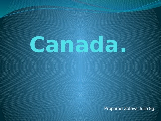 Canada. Prepared Zotova Julia 9 a . 