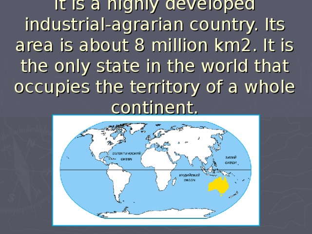 It is a highly developed industrial-agrarian country. Its area is about 8 million km2. It is the only state in the world that occupies the territory of a whole continent. 