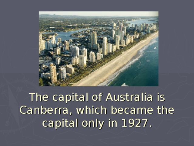 The capital of Australia is Canberra, which became the capital only in 1927.   