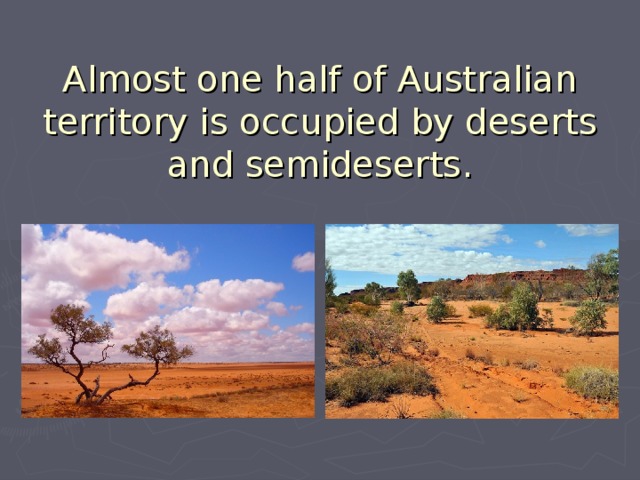 Almost one half of Australian territory is occupied by deserts and semideserts. 
