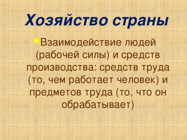 Хозяйство страны Взаимодействие людей (рабочей силы) и средств производства: средств труда (то, чем работает человек) и предметов труда (то, что он обрабатывает)  