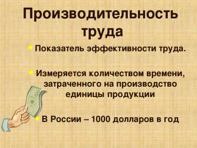 Производительность  труда Показатель эффективности труда.  Измеряется количеством времени, затраченного на производство единицы продукции  В России – 1000 долларов в год   