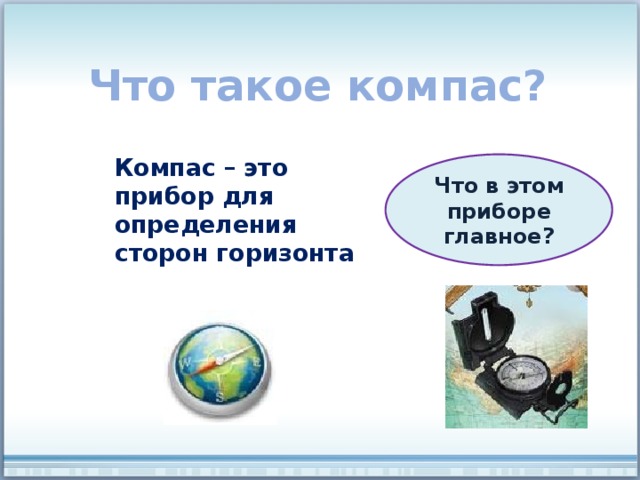 Что такое компас? Компас – это прибор для определения сторон горизонта Что в этом приборе главное? 