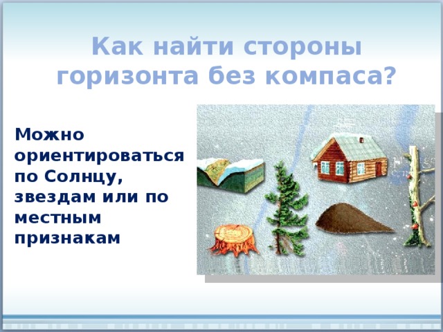 Как найти стороны горизонта без компаса? Можно ориентироваться по Солнцу, звездам или по местным признакам 