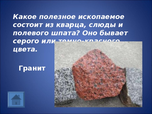 Какое полезное ископаемое состоит из кварца, слюды и полевого шпата? Оно бывает серого или темно-красного цвета. Гранит 