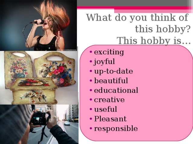 What do you think of  this hobby?  This hobby is… exciting joyful up-to-date beautiful educational creative useful Pleasant responsible 