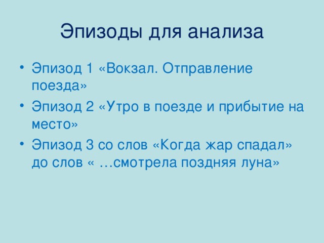 Эпизоды для анализа Эпизод 1 «Вокзал. Отправление поезда» Эпизод 2 «Утро в поезде и прибытие на место» Эпизод 3 со слов «Когда жар спадал» до слов « …смотрела поздняя луна» 