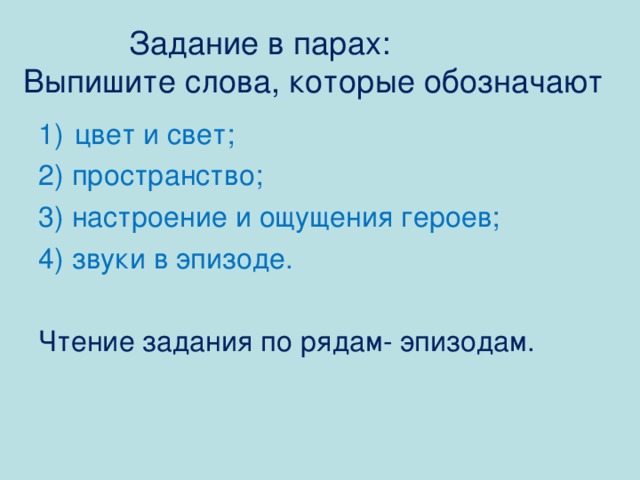 Задание в парах:  Выпишите слова, которые обозначают цвет и свет; 2) пространство; 3) настроение и ощущения героев; 4) звуки в эпизоде. Чтение задания по рядам- эпизодам. 