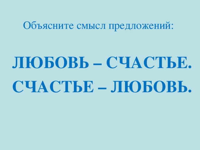  Объясните смысл предложений: ЛЮБОВЬ  – СЧАСТЬЕ. СЧАСТЬЕ – ЛЮБОВЬ. 
