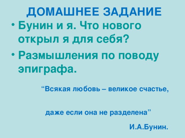 ДОМАШНЕЕ ЗАДАНИЕ Бунин и я. Что нового открыл я для себя? Размышления по поводу эпиграфа.  “ Всякая любовь – великое счастье,  даже если она не разделена”  И.А.Бунин. 