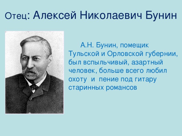 Отец : Алексей Николаевич Бунин  А.Н. Бунин, помещик Тульской и Орловской губернии, был вспыльчивый, азартный человек, больше всего любил охоту и пение под гитару старинных романсов 