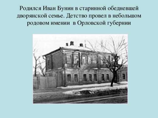 Родился Иван Бунин в старинной обедневшей дворянской семье. Детство провел в небольшом родовом имении в Орловской губернии 