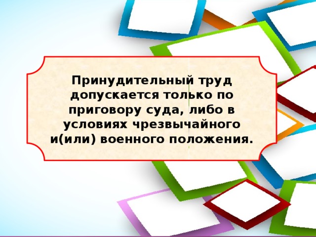 Принудительный труд допускается только по приговору суда, либо в условиях чрезвычайного и(или) военного положения. 