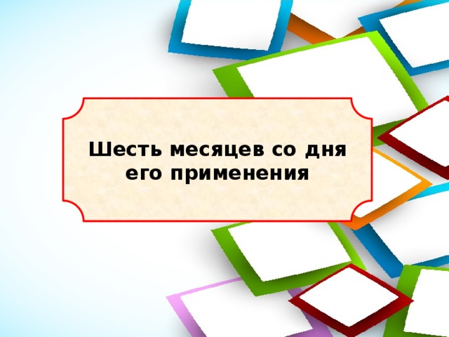 Шесть месяцев со дня его применения 