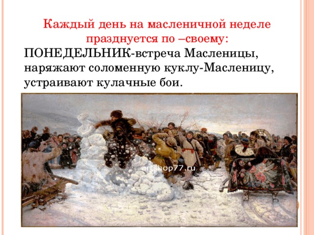 Каждый день на масленичной неделе празднуется по –своему: ПОНЕДЕЛЬНИК-встреча Масленицы, наряжают соломенную куклу-Масленицу, устраивают кулачные бои. 