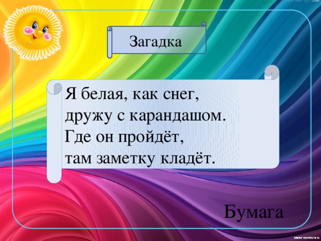 Загадка Я белая, как снег, дружу с карандашом. Где он пройдёт, там заметку кладёт. Бумага 