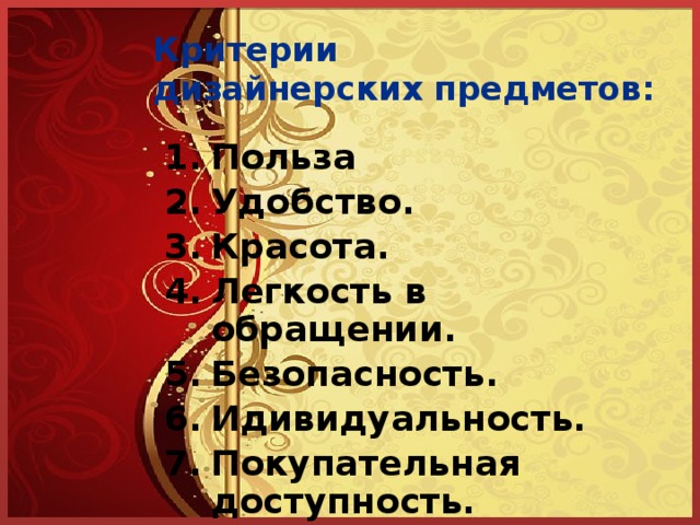 Критерии  дизайнерских предметов: Польза Удобство. Красота. Легкость в обращении. Безопасность. Идивидуальность. Покупательная доступность. 