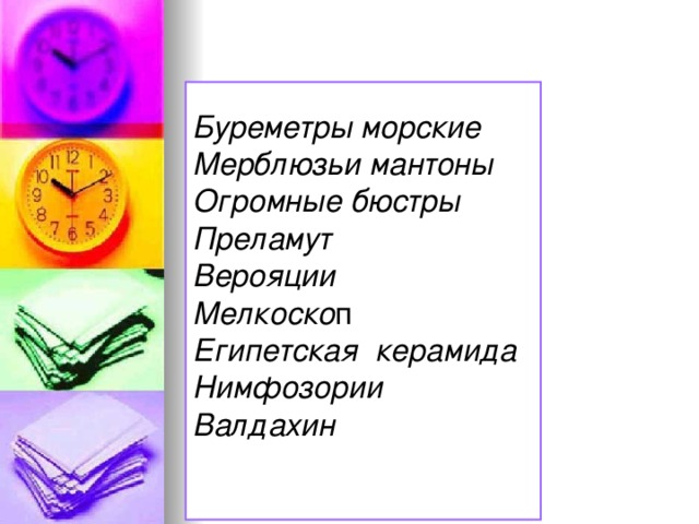   Буреметры морские    Мерблюзьи мантоны   Огромные бюстры    Преламут    Верояции    Мелкоско п  Египетская  керамида    Нимфозории    Валдахин     