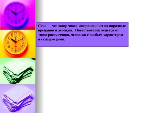 Сказ  –  это жанр эпоса, опирающийся на народные предания и легенды.  Повествование ведется от  лица рассказчика, человека с особым характером и складом речи.  